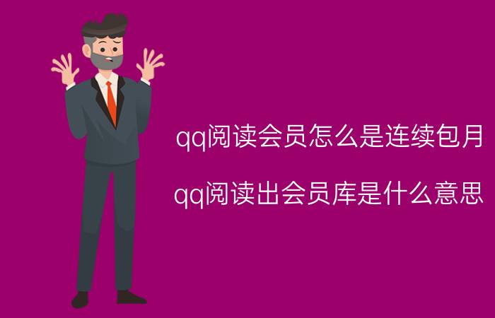 qq阅读会员怎么是连续包月 qq阅读出会员库是什么意思？